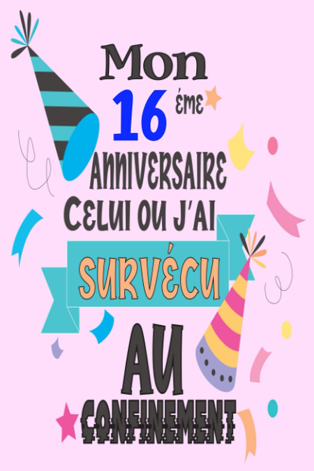 Mon 16 Eme Anniversaire Celui Ou J Ai Survecu Au Confinement Joyeux 16 Ans Anniversaire 16 Ans Idees Cadeaux Pour Garcons Filles Fils Fille Sociale Alternative Drole De Carte Alexa Alex Books Amazon Ca