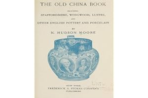 The old china book, including Staffordshire, Wedgwood, lustre, and other English pottery and porcelain