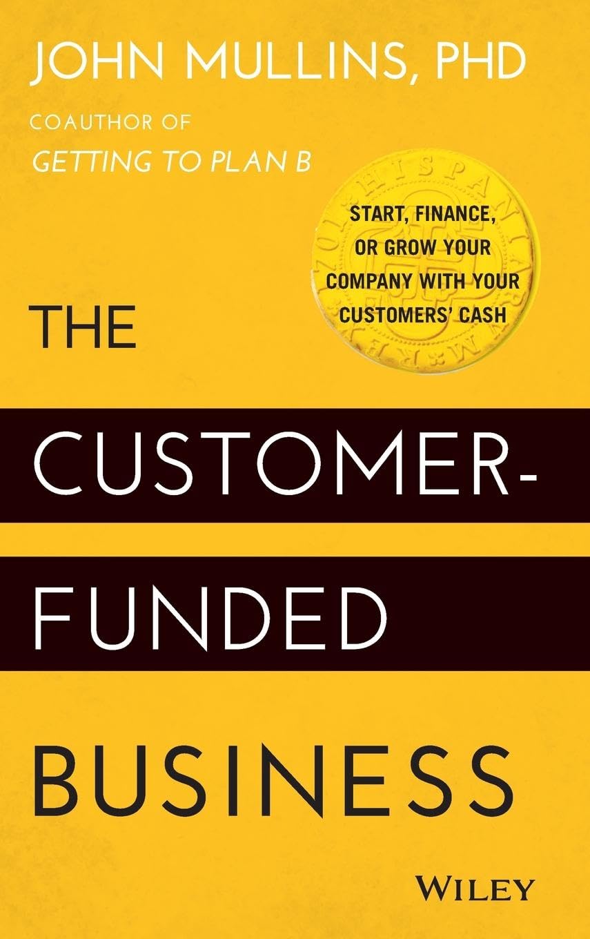 The Customer-Funded Business: Start, Finance, or Grow Your Company with Your Customers' Cash