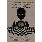 The Falsification of Science: Our Distorted Reality