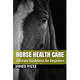 HORSE HEALTH CARE: Ultimate Guidelines for Beginners