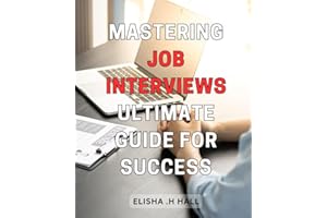 Mastering Job Interviews: Ultimate Guide for Success: Ace Your Job Interview with Proven Strategies and Tips for Success