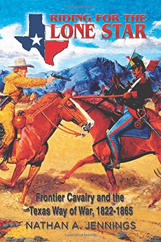 Riding for the Lone Star: Frontier Cavalry and the Texas Way of War, 1822-1865 (American Military Studies)