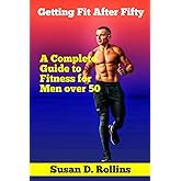 Getting Fit After Fifty: A Complete Guide to Fitness for Men Over 50