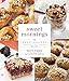 Sweet Mornings: 125 Sweet and Savory Breakfast and Brunch Recipes