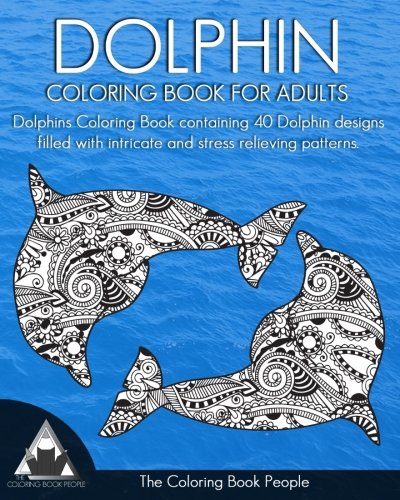 Dolphin Coloring Book for Adults: Dolphins Coloring Book containing 40 Dolphin designs filled with intricate and stress relieving patterns. (Coloring Books for Adults) (Volume 14) by The Coloring Book People