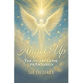Angel Up!: The Angels' Guide to Ascension (Angel Up! Series)