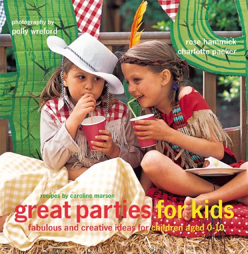 great parties for kids: fabulous and creative ideas for children aged 0-10 by Rose Hammick, Charlotte Packer