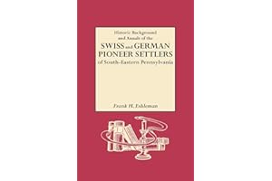 Historic Background and Annals of the Swiss and German Pioneer Settlers of South-Eastern Pennsylvania, and of Their Remote An