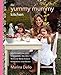 The Yummy Mummy Kitchen: 100 Effortless and Irresistible Recipes to Nourish Your Family with Style and Grace by Marina Delio