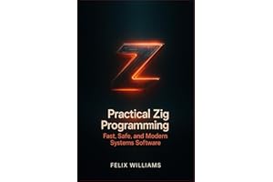 Practical Zig Programming: Build Fast, Safe, And Modern Systems Software.