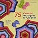 75 Colorful Hexagons to Crochet: The Ultimate Mix-and-Match Patterns in Eye-Popping Colors (Knit & C by Leonie Morgan