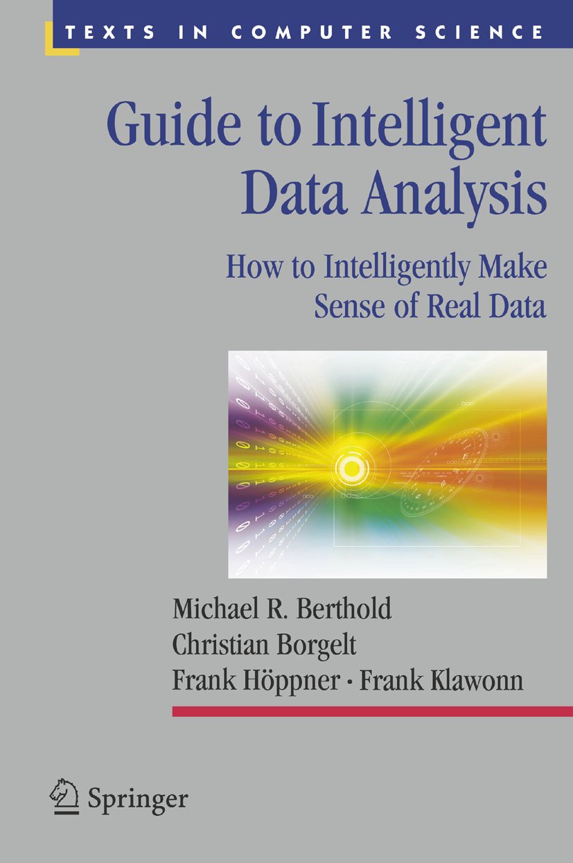 Guide To Intelligent Data Analysis How To Intelligently Make Sense Of Real Data Texts In Computer Science Ebook Berthold Michael R Borgelt Christian Hoppner Frank Klawonn Frank Kindle Store Amazon Com