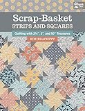 Scrap-Basket Strips and Squares: Quilting with 2 1/2", 5", and 10" Treasures