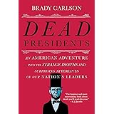 Dead Presidents: An American Adventure into the Strange Deaths and Surprising Afterlives of Our Nation's Leaders