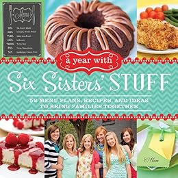 A Year With Six Sisters' Stuff: 52 Menu Plans, Recipes, and Ideas to Bring Families Together by [Six Sisters]