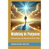 Walking In Purpose: Discovering Your Mission in God’s Plan