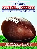 Delicious Football Recipes: The Perfect Tailgating Recipes for Game Day by Hannie P. Scott