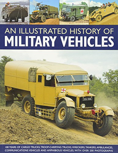 An Illustrated History of Military Vehicles: 100 years of cargo trucks, troop-carrying trucks,wrecke by Pat Ware