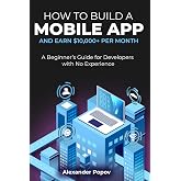 How to Build a Mobile App and Earn $10,000+ per Month: A Beginner&rsquo;s Guide for Developers with No Experience