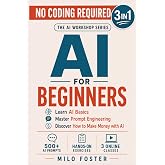 AI for Beginners: [3 in 1]: Learn AI Basics, Master Prompt Engineering, and Discover How to Make Money with AI - NO CODING REQUIRED (THE AI WORKSHOP by Milo Foster)