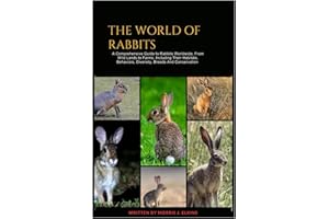 The World of Rabbits: A Comprehensive Guide to Rabbits Worldwide, From Wild Lands to Farms, Including Their Habitats, Behaviors, Diversity, Breeds and Conservation