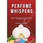 Perfume Whispers: Uncover your scent identity through sensory self-awareness and the art of modern perfumery