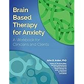 Brain Based Therapy for Anxiety: A Workbook for Clinicians and Clients