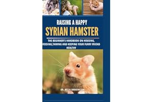 Raising a Happy Syrian Hamster: The Beginner's Handbook on Housing, Feeding, Taming and Keeping your Furry Friend Healthy