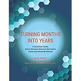 Turning Months Into Years: A QuickStart Guide: How to Decrease Stressors that Lead to Cancer and Advanced Diseases
