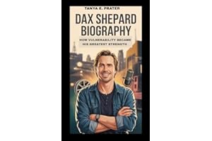 DAX SHEPARD BIOGRAPHY: HOW VULNERABILITY BECAME HIS GREATEST STRENGTH : FROM ADDICTION AND CHAOS TO A LIFE OF TRUTH, GROWTH A