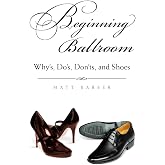 Beginning Ballroom: Why's, Do's, Don'ts, and Shoes, 2nd Edition