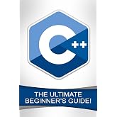 C++: The Ultimate Beginner's Guide!