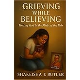 Grieving While Believing: Finding God in the Midst of the pain