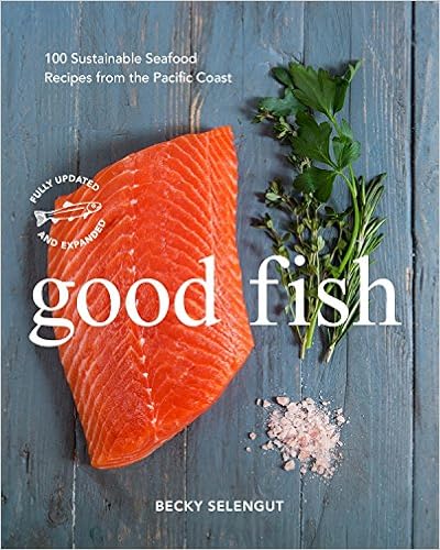 Good Fish: 100 Sustainable Seafood Recipes from the Pacific Coast, by Becky Selengut Good Fish: 100 Sustainable Seafood Recipes from the Pacific Coast, by Becky Selengut