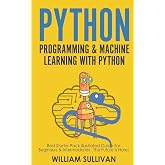 Python Programming &amp; Machine Learning With Python: Best Starter Pack Illustrated Guide For Beginners &amp; Intermediates: The Future Is Here!