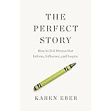 The Perfect Story: How to Tell Stories that Inform, Influence, and Inspire