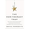 The Meritocracy Trap: How America's Foundational Myth Feeds Inequality, Dismantles the Middle Class, and Devours the Elite