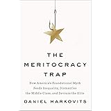 The Meritocracy Trap: How America's Foundational Myth Feeds Inequality, Dismantles the Middle Class, and Devours the Elite