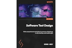 Software Test Design: Write comprehensive test plans to uncover critical bugs in web, desktop, and mobile apps