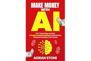 Make Money With AI: The 7 Easy Ways to Build a Passive Income Business and Achieve Financial Freedom From Home
