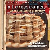 Pieography: Where Pie Meets Biography-42 Fabulous Recipes Inspired by 39 Extraordinary Women (A WWC by Jo Packham, Alice Currah