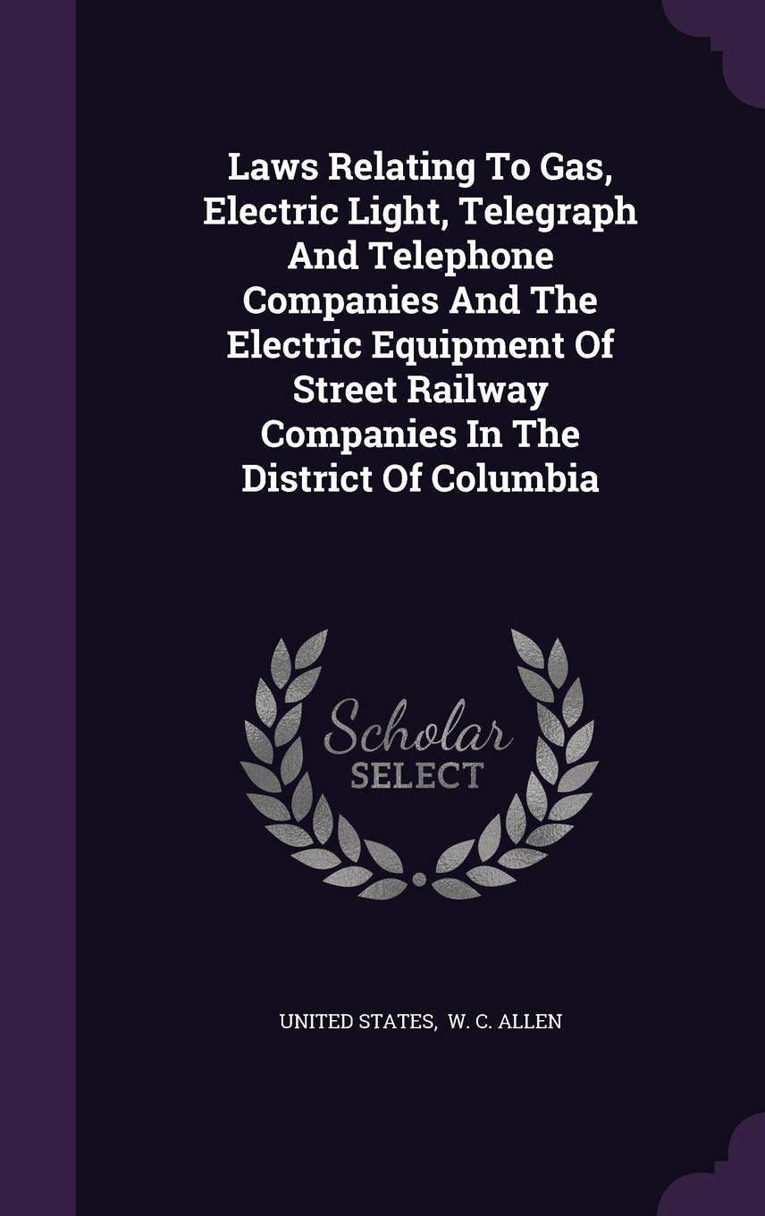Legal guidelines Relating To Fuel, Electrical Gentle, Telegraph And Phone Firms And The Electrical Tools Of Avenue Railway Firms In The District Of Columbia