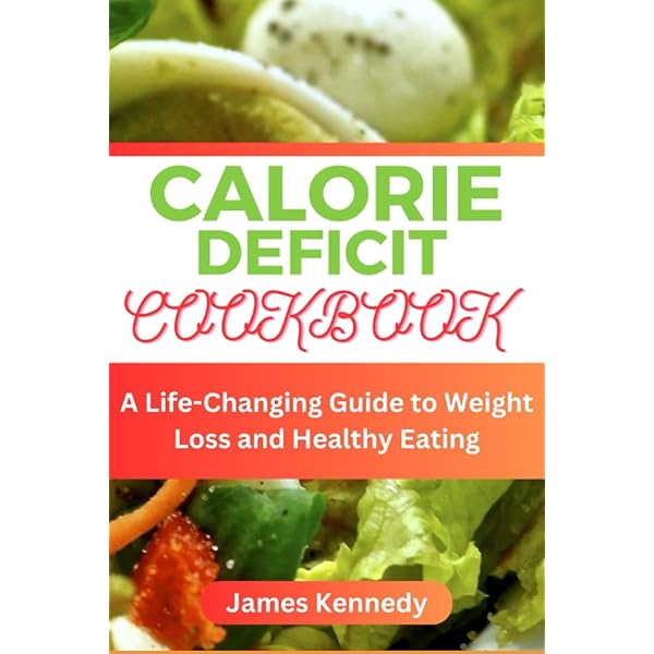 CALORIE DEFICIT COOKBOOK: A Life-Changing Guide to Weight Loss and