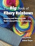 The Big Book of Fibery Rainbows: Creating and