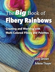 The Big Book of Fibery Rainbows: Creating and