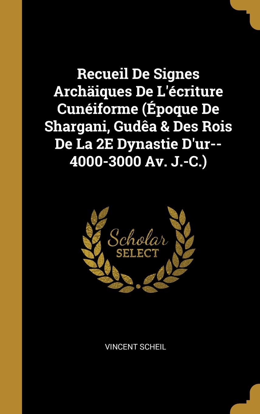 Recueil De Signes Archaiques De L Ecriture Cuneiforme Epoque De Shargani Gudea Des Rois De La 2e Dynastie D Ur 4000 3000 Av J C French Edition Scheil Vincent Amazon Com Books