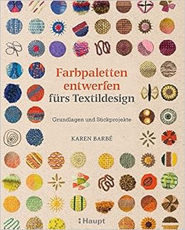 Farbpaletten entwerfen fürs Textildesign: Grundlagen und Stickprojekte, by Karen BarbÃ©