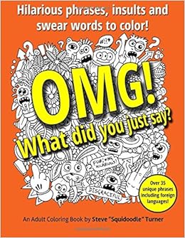 OMG! What Did You Just Say?: Hilarious phrases, insults and swear words to color!