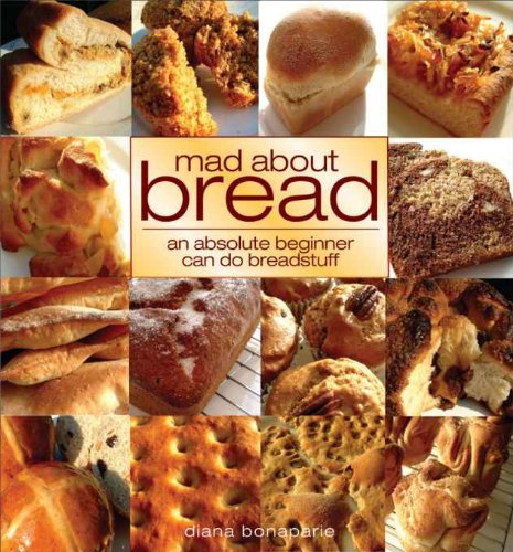 Mad About Bread: An Absolute Beginner Can Do Breadstuff by Diana Bonaparte
